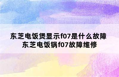 东芝电饭煲显示f07是什么故障 东芝电饭锅f07故障维修